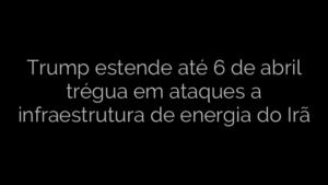 ​Trump estende até 6 de abril trégua em ataques a infraestrutura de energia do Irã 